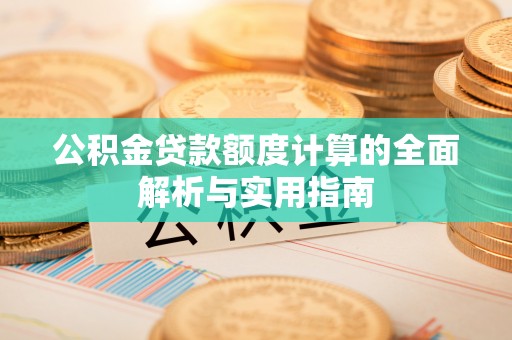 渝中公积金贷款额度计算的全面解析与实用指南