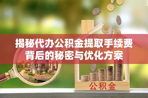 渝中揭秘代办公积金提取手续费背后的秘密与优化方案