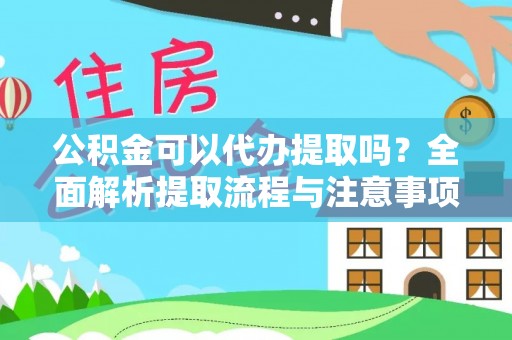 渝中公积金可以代办提取吗？全面解析提取流程与注意事项