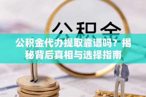 渝中公积金代办提取靠谱吗？揭秘背后真相与选择指南