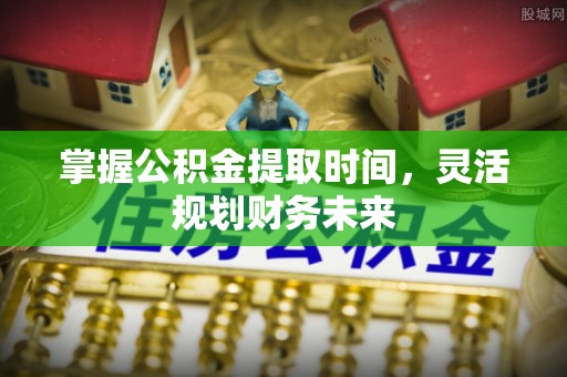 渝中掌握公积金提取时间，灵活规划财务未来