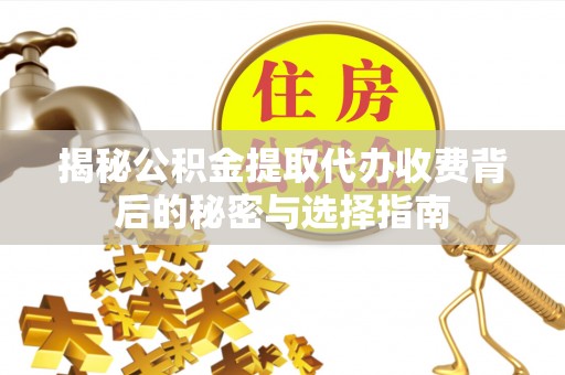 渝中揭秘公积金提取代办收费背后的秘密与选择指南