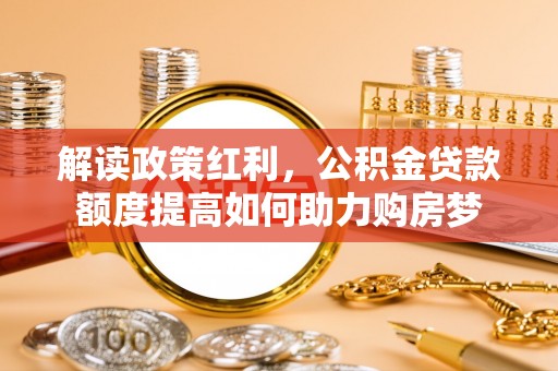 渝中解读政策红利，公积金贷款额度提高如何助力购房梦