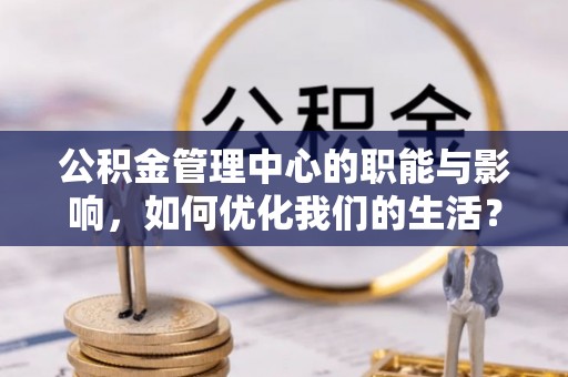 渝中公积金管理中心的职能与影响，如何优化我们的生活？