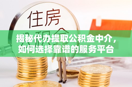 渝中揭秘代办提取公积金中介，如何选择靠谱的服务平台