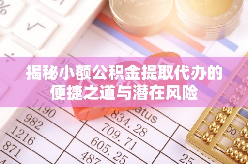 渝中揭秘小额公积金提取代办的便捷之道与潜在风险