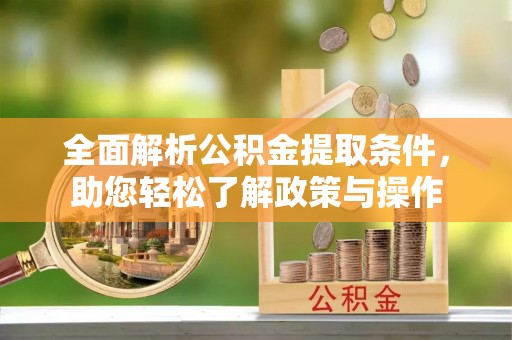 渝中全面解析公积金提取条件，助您轻松了解政策与操作