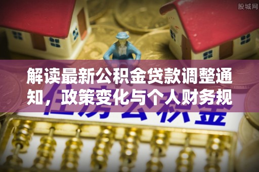 渝中解读最新公积金贷款调整通知，政策变化与个人财务规划的影响