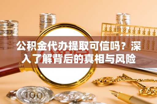 渝中公积金代办提取可信吗？深入了解背后的真相与风险
