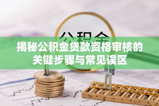 渝中揭秘公积金贷款资格审核的关键步骤与常见误区