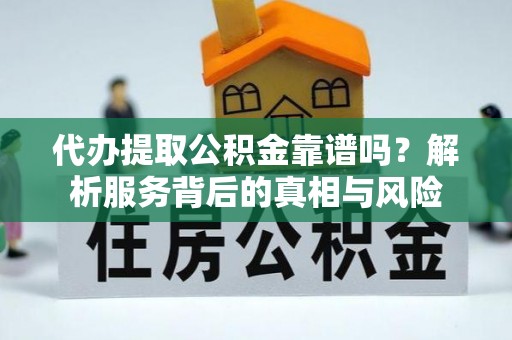 渝中代办提取公积金靠谱吗？解析服务背后的真相与风险