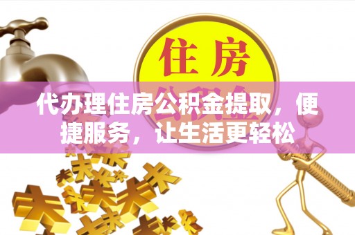 渝中代办理住房公积金提取，便捷服务，让生活更轻松