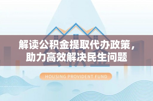 渝中解读公积金提取代办政策，助力高效解决民生问题