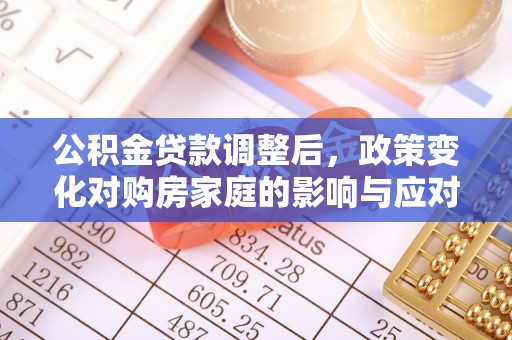 渝中公积金贷款调整后，政策变化对购房家庭的影响与应对策略