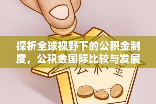 渝中探析全球视野下的公积金制度，公积金国际比较与发展趋势