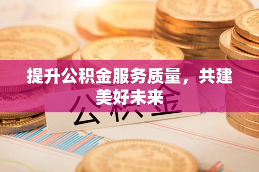 渝中提升公积金服务质量，共建美好未来