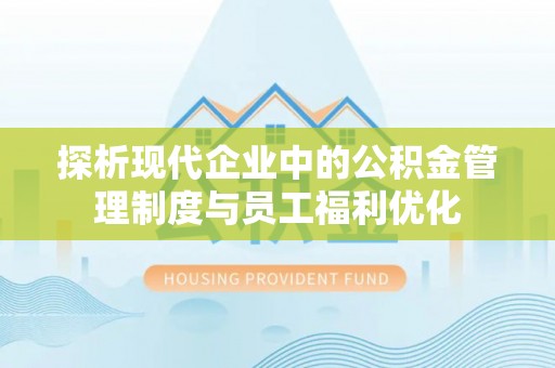 渝中探析现代企业中的公积金管理制度与员工福利优化