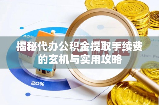 渝中揭秘代办公积金提取手续费的玄机与实用攻略