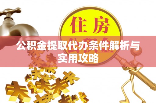渝中公积金提取代办条件解析与实用攻略
