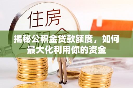 渝中揭秘公积金贷款额度，如何最大化利用你的资金