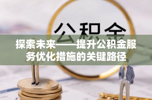 渝中探索未来——提升公积金服务优化措施的关键路径