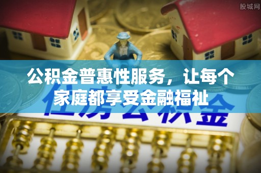 渝中公积金普惠性服务，让每个家庭都享受金融福祉