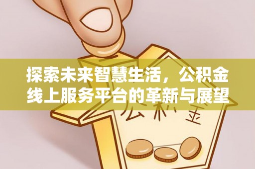 渝中探索未来智慧生活，公积金线上服务平台的革新与展望
