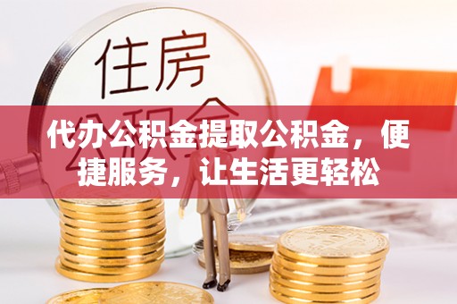 渝中代办公积金提取公积金，便捷服务，让生活更轻松
