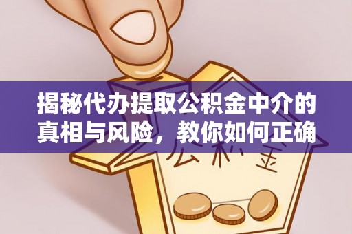 渝中揭秘代办提取公积金中介的真相与风险，教你如何正确操作