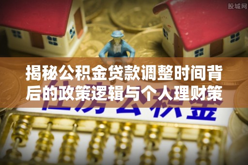 渝中揭秘公积金贷款调整时间背后的政策逻辑与个人理财策略