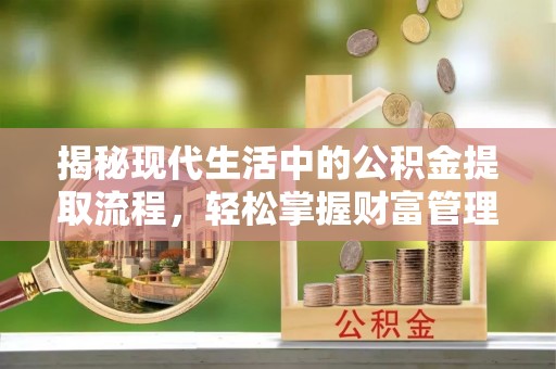 渝中揭秘现代生活中的公积金提取流程，轻松掌握财富管理新技能