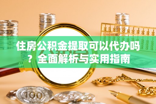 渝中住房公积金提取可以代办吗？全面解析与实用指南