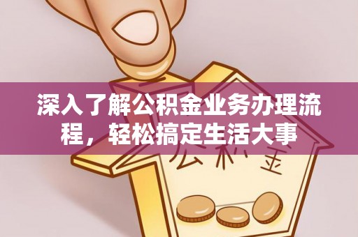 渝中深入了解公积金业务办理流程，轻松搞定生活大事