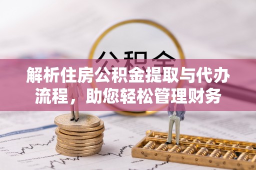 渝中解析住房公积金提取与代办流程，助您轻松管理财务
