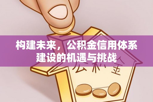 渝中构建未来，公积金信用体系建设的机遇与挑战