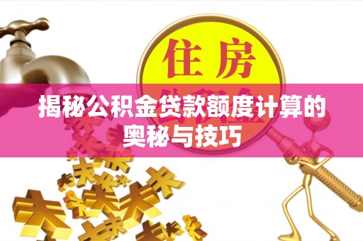 渝中揭秘公积金贷款额度计算的奥秘与技巧