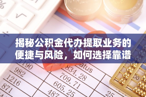渝中揭秘公积金代办提取业务的便捷与风险，如何选择靠谱服务？