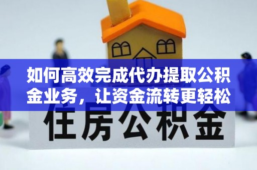渝中如何高效完成代办提取公积金业务，让资金流转更轻松