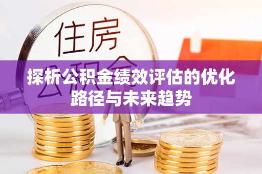 渝中探析公积金绩效评估的优化路径与未来趋势