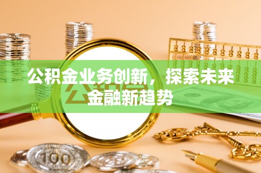 渝中公积金业务创新，探索未来金融新趋势