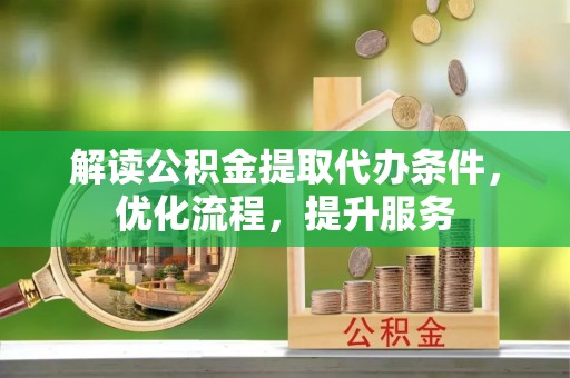 渝中解读公积金提取代办条件，优化流程，提升服务
