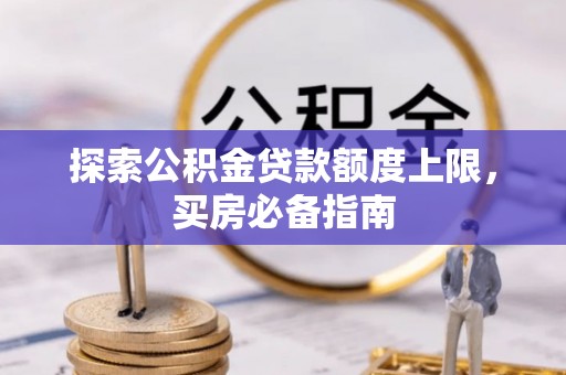 渝中探索公积金贷款额度上限，买房必备指南