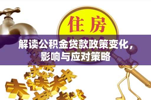 渝中解读公积金贷款政策变化，影响与应对策略
