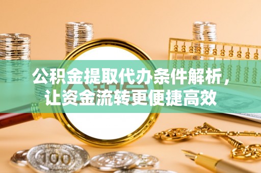 渝中公积金提取代办条件解析，让资金流转更便捷高效