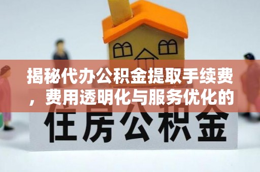 渝中揭秘代办公积金提取手续费，费用透明化与服务优化的关键