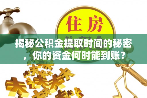 渝中揭秘公积金提取时间的秘密，你的资金何时能到账？