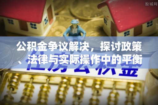 渝中公积金争议解决，探讨政策、法律与实际操作中的平衡之道