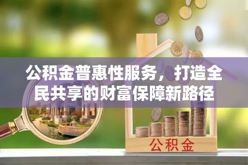 渝中公积金普惠性服务，打造全民共享的财富保障新路径