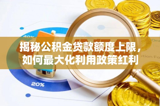 渝中揭秘公积金贷款额度上限，如何最大化利用政策红利