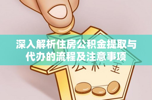 渝中深入解析住房公积金提取与代办的流程及注意事项